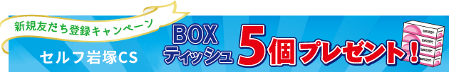 新規友だち登録するとBOXティッシュ5箱をプレゼント！